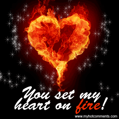 pictures of hearts on fire. And, I tingle and shake as you set my heart on fire,